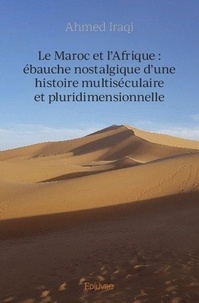 Ahmed Iraqi - Le maroc et l'afrique : ébauche nostalgique d’une histoire multiséculaire et pluridimensionnelle.
