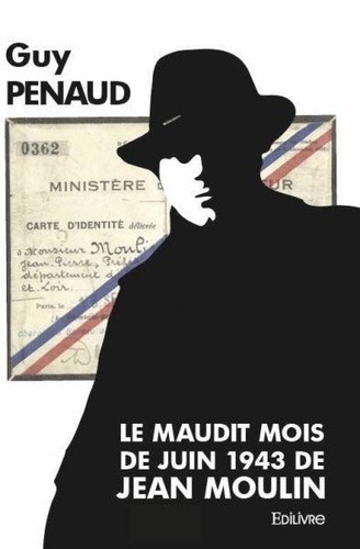 Guy Penaud - Le maudit mois de juin 1943 de jean moulin.