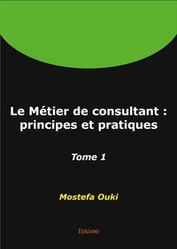Ouki Mostefa - Le métier de consultant : principes et pratiques 1 : Le métier de consultant : principes et pratiques.