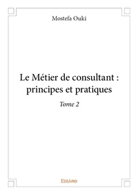 Ouki Mostefa - Le métier de consultant : principes et pratiques – 2 : Le métier de consultant : principes et pratiques –.