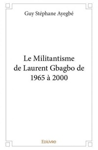 Ayegbé guy Stéphane - Le militantisme de laurent gbagbo de 1965 à 2000.