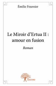 Emilie Fournier - Le miroir d'Ertua 2 : Le miroir d'ertua ii : amour en fusion - Roman.