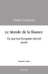 Charles Carpentier - Le monde de la finance - Ce que tout Européen devrait savoir.