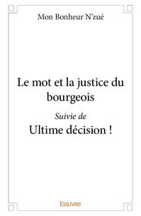 N'zue mon Bonheur - Le mot et la justice du bourgeois suivi de ultime décision !.