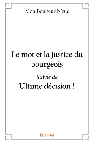 N'zue mon Bonheur - Le mot et la justice du bourgeois suivi de ultime décision !.