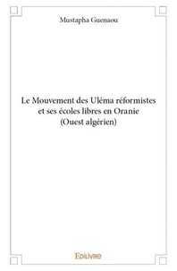Mustapha Guenaou - Le mouvement des uléma réformistes et ses écoles libres en oranie (ouest algérien).