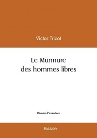 Victor Tricot - Le murmure des hommes libres.