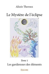 Alizee Theroux - Le mystère de l’éclipse 1 : Le mystère de l’éclipse - Les gardiennes des éléments.