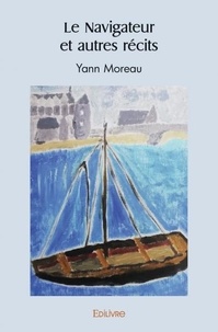 Yann Moreau - Le navigateur et autres récits.