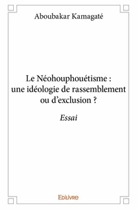 Aboubakar Kamagaté - Le néohouphouétisme : une idéologie de rassemblement ou d'exclusion ? - Essai.