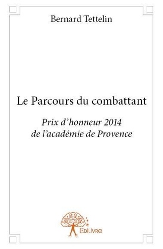 Bernard Tettelin - Le parcours du combattant - Prix d'honneur 2014 de l'académie de Provence.
