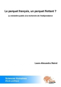 Laure-alexandra Mairot - Le parquet français, un parquet flottant ? - Le ministère public à la recherche de l’indépendance.