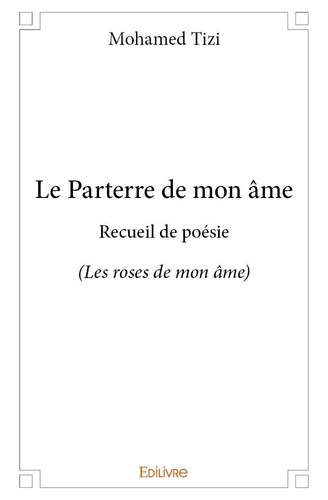 Mohamed Tizi - Le parterre de mon âme - Recueil de poésie (Les roses de mon âme).