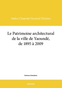 Fernand Ghislain Ateba Ossendé - Le patrimoine architectural de la ville de Yaoundé de 1895 à 2009.