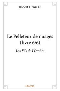 D. robert Henri - Le pelleteur de nuages 6 : Le pelleteur de nuages (livre 6/6) - Les Fils de l'Ombre.