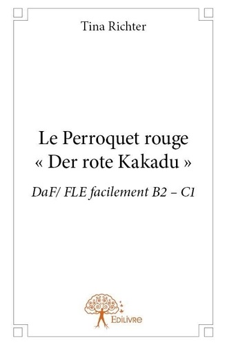 Tina Richter - Le perroquet rouge - « der rote kakadu » - DaF/ FLE facilement B2 – C1.