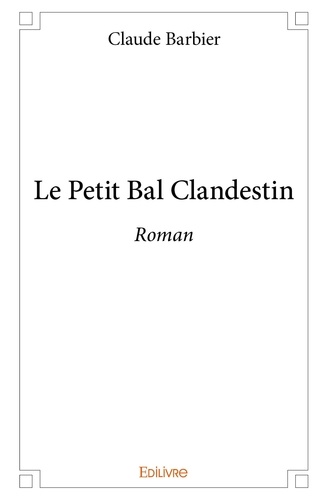 Claude Barbier - Le petit bal clandestin - Roman.