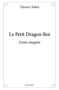 Terence Tatlot - Le petit dragon roi - Conte imaginé.