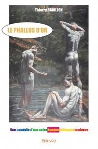 Thierry Braillon - Le phallus d'or - Une comédie d'une autre époque follement moderne.