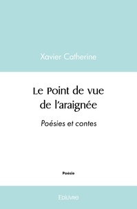 Xavier Catherine - Le Point de vue de l'araignée - Poésies et contes.