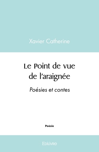 Xavier Catherine - Le Point de vue de l'araignée - Poésies et contes.
