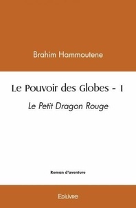 Brahim Hammoutene - Le pouvoir des globes - 1 - Le Petit Dragon Rouge.