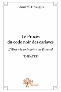 Edouard Tinaugus - Le procès du code noir des esclaves - L’élixir « le code noir » au Tribunal THEATRE.