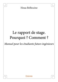 Houa Belhocine - Le rapport de stage. pourquoi ? comment ? - Manuel pour les étudiants futurs ingénieurs.