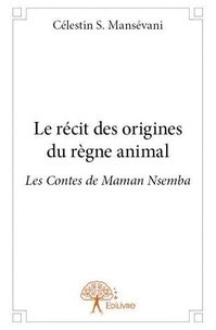 Célestin s. Mansévani - Les contes de maman Nsemba  : Le récit des origines du règne animal - Les Contes de Maman Nsemba.
