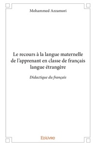 Mohammed Azzamori - Le recours à la langue maternelle de l’apprenant en classe de français langue étrangère - Didactique du français.