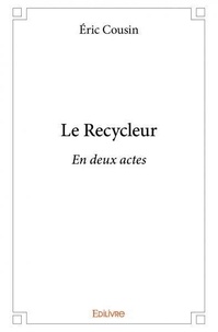 Eric Cousin - Le recycleur - En deux actes.