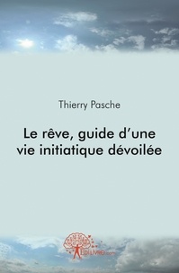 Thierry Pasche - Le rêve, guide d'une vie initiatique dévoilée.