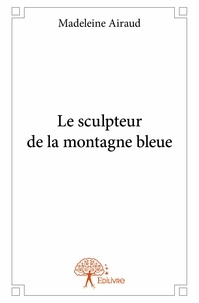 Madeleine Airaud - Le sculpteur de la montagne bleue.