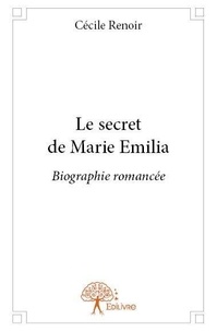 Cécile Renoir - Le secret de marie emilia - Biographie romancée.