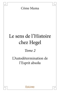 Côme Mama - Le sens de l'histoire chez hegel 2 : Le sens de l'histoire chez hegel - L’Autodétermination de l’Esprit absolu.
