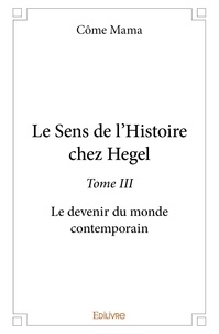 Côme Mama - Le sens de l'histoire chez hegel 3 : Le sens de l'histoire chez hegel - Le devenir du monde contemporain.