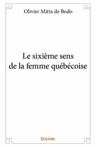 De bodo olivier Mitta - Le sixième sens de la femme québécoise.