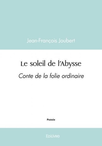 Jean-François Joubert - Le soleil de l'abysse - Conte de la folie ordinaire.
