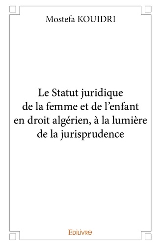 Mostefa Kouidri - Le statut juridique de la femme et de l’enfant en droit algérien, à la lumière de la jurisprudence.