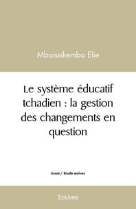 Elie Mbaissikemba - Le système éducatif tchadien : la gestion des changements en question.