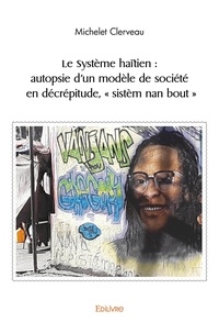 Michelet Clerveau - Le système haïtien : autopsie d’un modèle de société en décrépitude, « sistèm nan bout ».