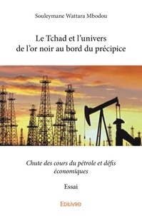 Mbodou souleymane Wattara - Le tchad et l'univers de l'or noir au bord du précipice - Chute des cours du pétrole et défis économiques - Essai.