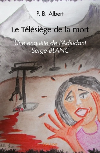 Albert p. B. - Le télésiège de la mort - Une enquête de l’Adjudant Serge BLANC.