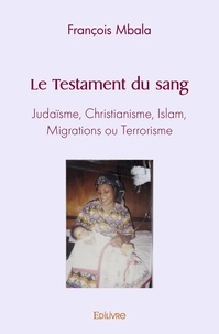 Francois Mbala - Le testament du sang - Judaïsme, Christianisme, Islam, Migrations ou Terrorisme.