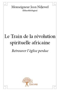 Jean ndjewel (ethnothéologien) Monseigneur - Le train de la révolution spirituelle africaine - Retrouver l'église perdue.