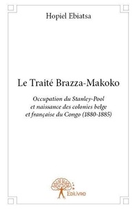 Hopiel Ebiatsa - Le traité brazza makoko - Occupation du Stanley-Pool et naissance des colonies belges et françaises du Congo (1880-1885).
