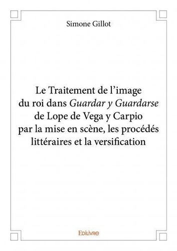 Le Traitement de l'image du roi dans Guardar y Guardarse de Lope de Vega y Carpio par la mise en scène, les procédés littéraires et la versification