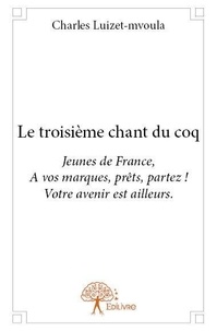 Charles Luizet-mvoula - Le troisième chant du coq - Jeunes de France,  A vos marques, prêts, partez ! Votre avenir est ailleurs..