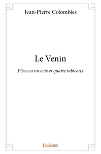Jean-Pierre Colombies - Le venin - Pièce en un acte et quatre tableaux.