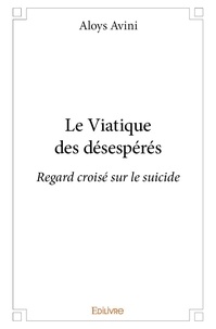 Aloys Avini - Le viatique des désespérés - Regard croisé sur le suicide.